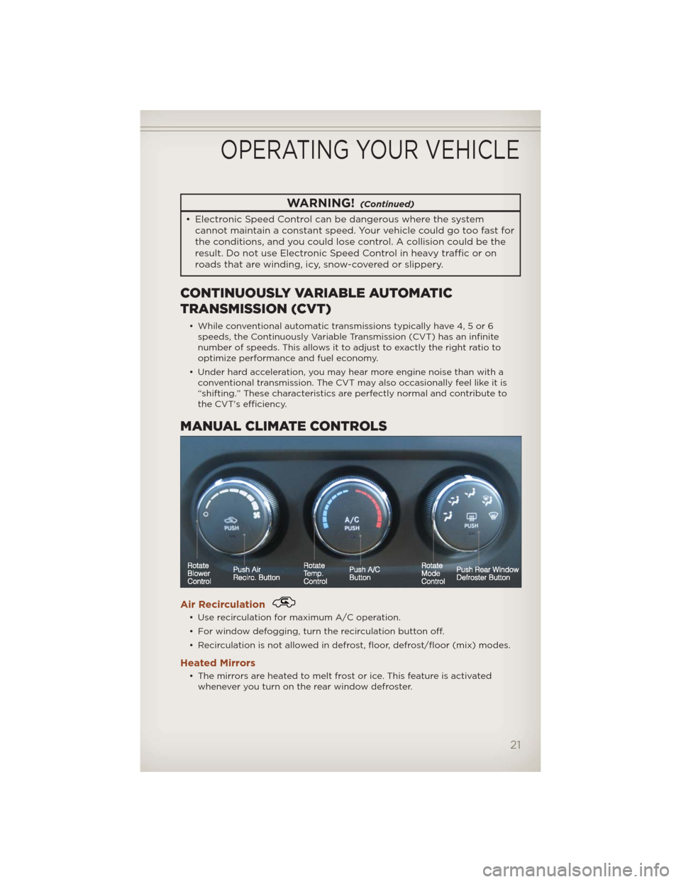 JEEP COMPASS 2012 1.G User Guide WARNING!(Continued)
• Electronic Speed Control can be dangerous where the system
cannot maintain a constant speed. Your vehicle could go too fast for
the conditions, and you could lose control. A co JEEP COMPASS 2012 1.G User Guide WARNING!(Continued)
• Electronic Speed Control can be dangerous where the system
cannot maintain a constant speed. Your vehicle could go too fast for
the conditions, and you could lose control. A co