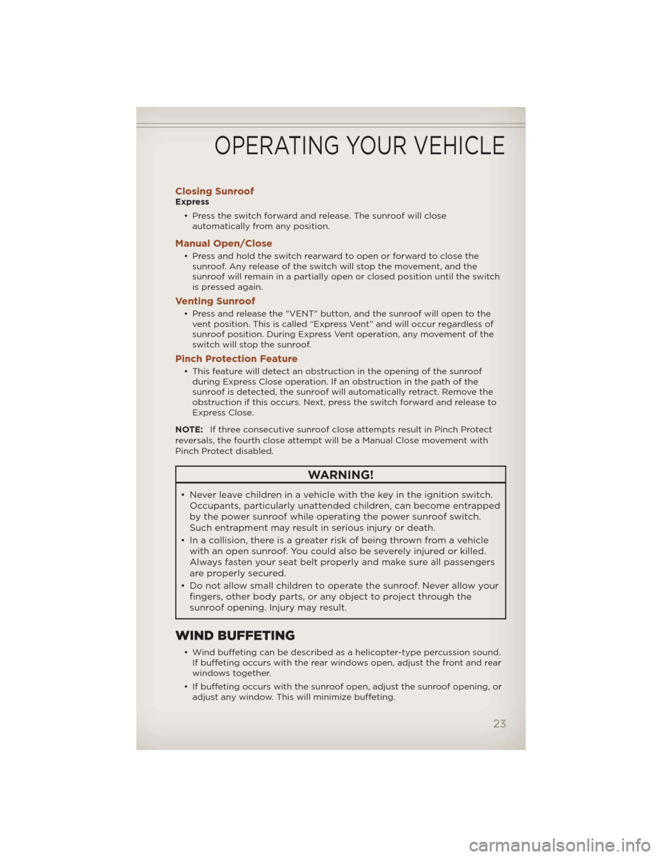 JEEP COMPASS 2012 1.G User Guide Closing SunroofExpress
• Press the switch forward and release. The sunroof will close
automatically from any position.
Manual Open/Close
• Press and hold the switch rearward to open or forward to 