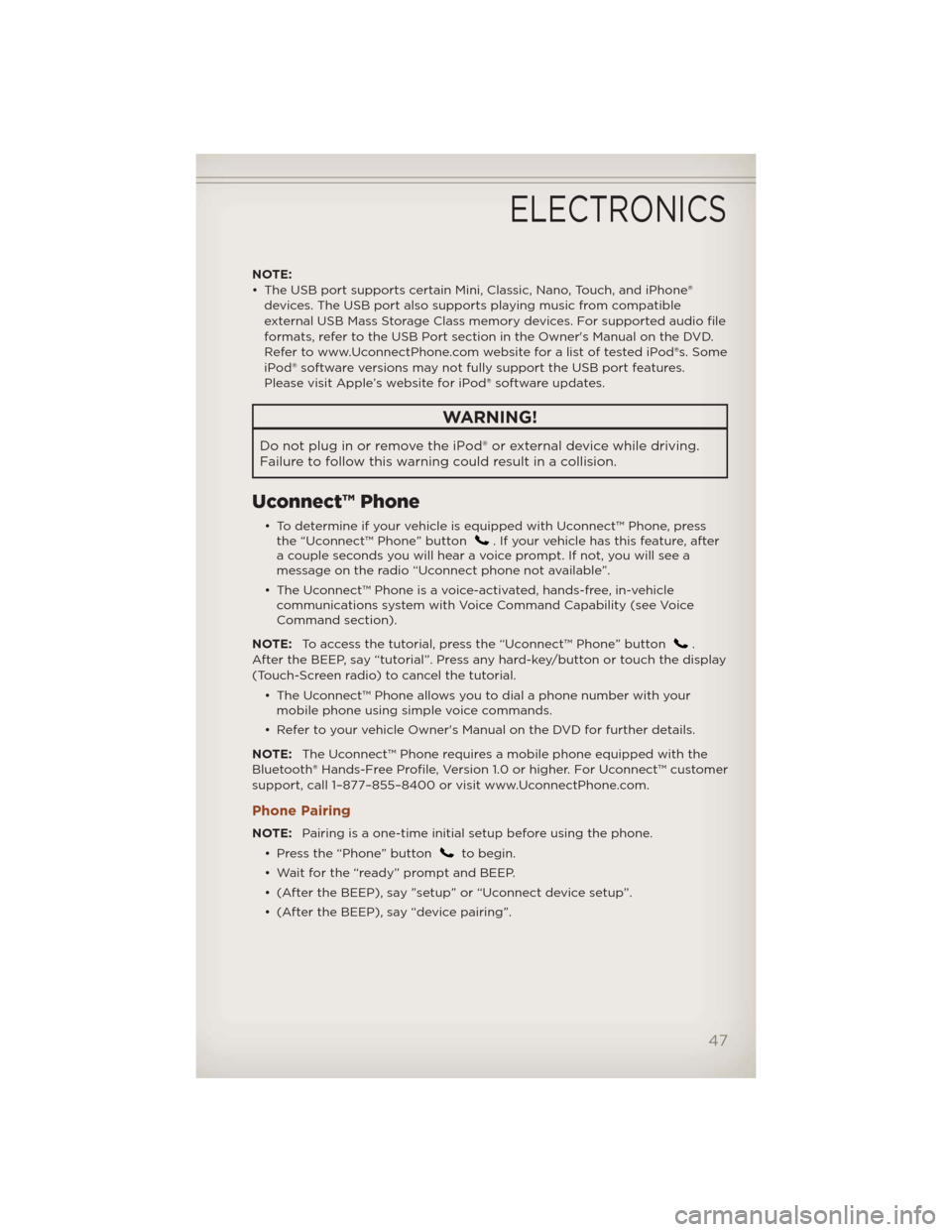 JEEP COMPASS 2012 1.G User Guide NOTE:
• The USB port supports certain Mini, Classic, Nano, Touch, and iPhone®
devices. The USB port also supports playing music from compatible
external USB Mass Storage Class memory devices. For s