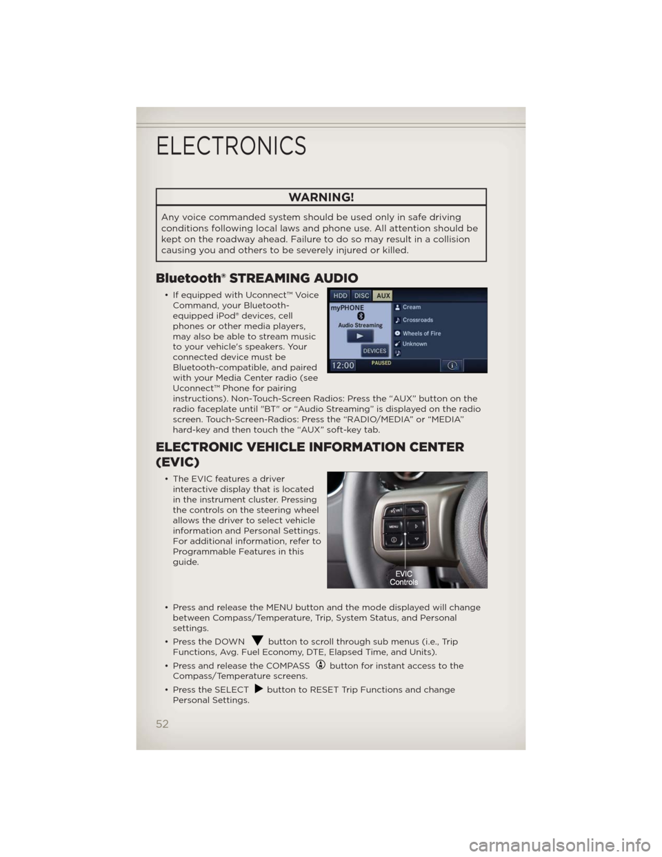 JEEP COMPASS 2012 1.G User Guide WARNING!
Any voice commanded system should be used only in safe driving
conditions following local laws and phone use. All attention should be
kept on the roadway ahead. Failure to do so may result in