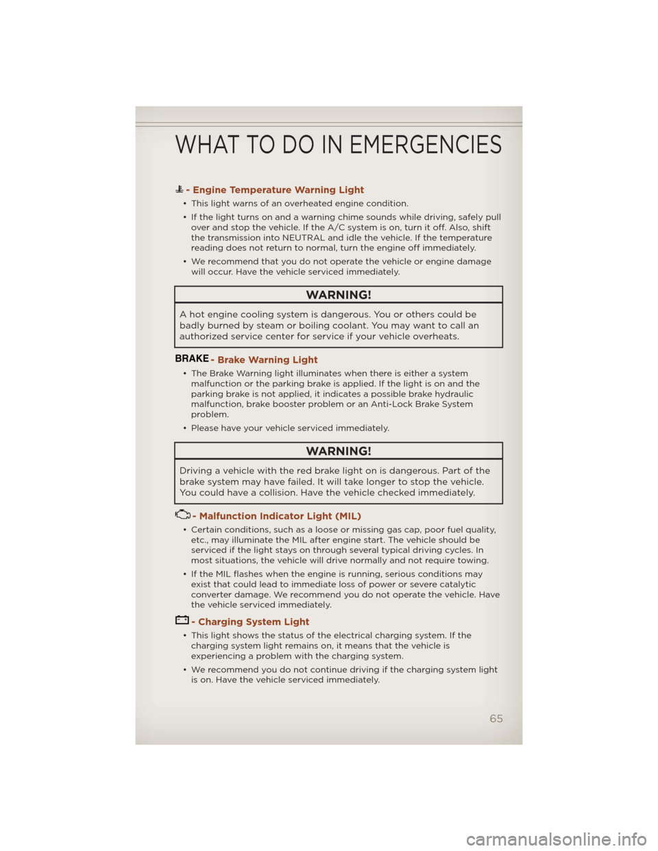 JEEP COMPASS 2012 1.G User Guide - Engine Temperature Warning Light
• This light warns of an overheated engine condition.
• If the light turns on and a warning chime sounds while driving, safely pull
over and stop the vehicle. If