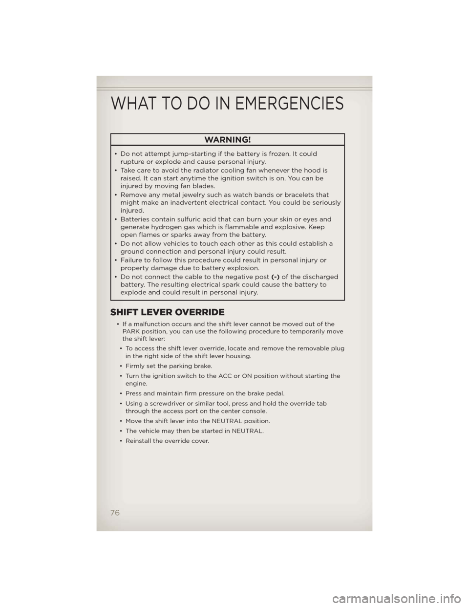 JEEP COMPASS 2012 1.G User Guide WARNING!
• Do not attempt jump-starting if the battery is frozen. It could
rupture or explode and cause personal injury.
• Take care to avoid the radiator cooling fan whenever the hood is
raised. JEEP COMPASS 2012 1.G User Guide WARNING!
• Do not attempt jump-starting if the battery is frozen. It could
rupture or explode and cause personal injury.
• Take care to avoid the radiator cooling fan whenever the hood is
raised.