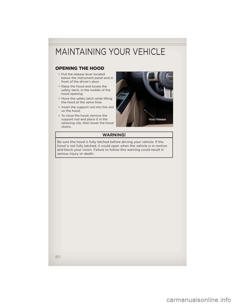 JEEP COMPASS 2012 1.G User Guide OPENING THE HOOD
• Pull the release lever located
below the instrument panel and in
front of the driver’s door.
• Raise the hood and locate the
safety latch, in the middle of the
hood opening.
�