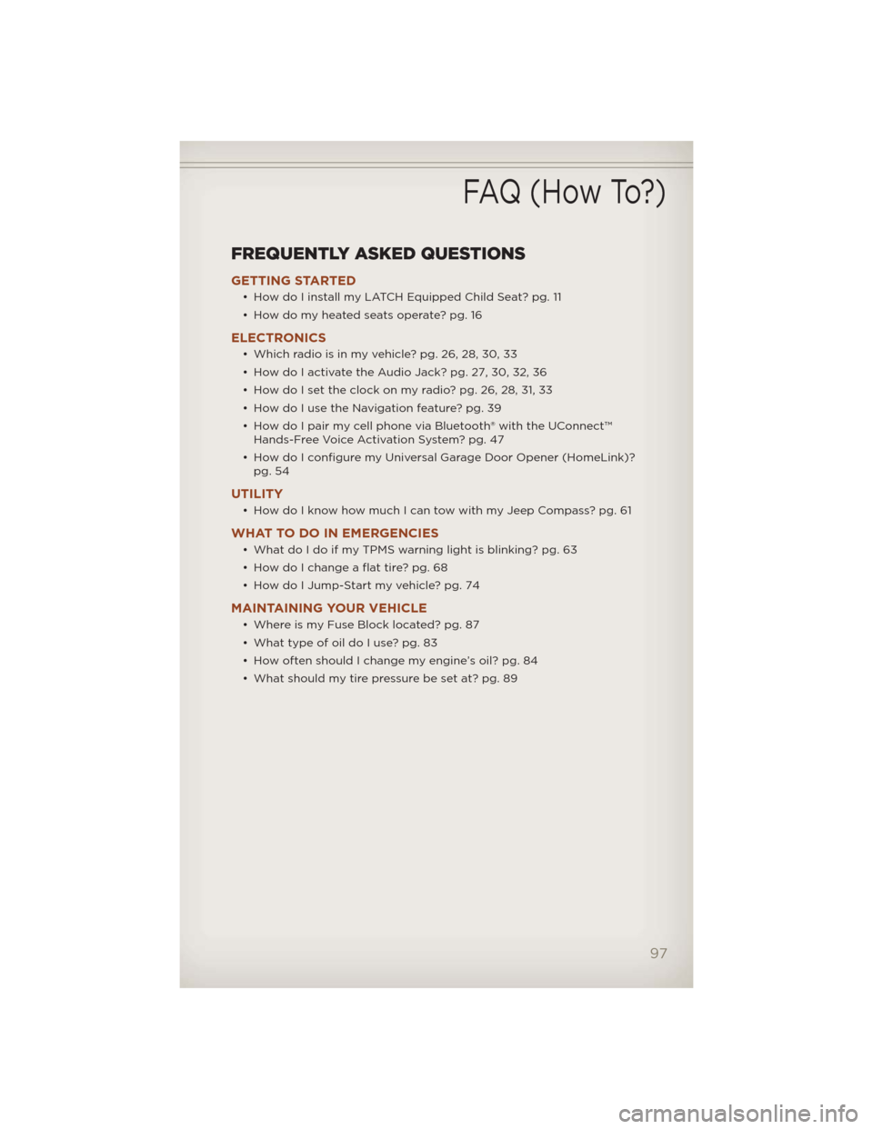 JEEP COMPASS 2012 1.G User Guide FREQUENTLY ASKED QUESTIONS
GETTING STARTED
• How do I install my LATCH Equipped Child Seat? pg. 11
• How do my heated seats operate? pg. 16
ELECTRONICS
• Which radio is in my vehicle? pg. 26, 28 JEEP COMPASS 2012 1.G User Guide FREQUENTLY ASKED QUESTIONS
GETTING STARTED
• How do I install my LATCH Equipped Child Seat? pg. 11
• How do my heated seats operate? pg. 16
ELECTRONICS
• Which radio is in my vehicle? pg. 26, 28