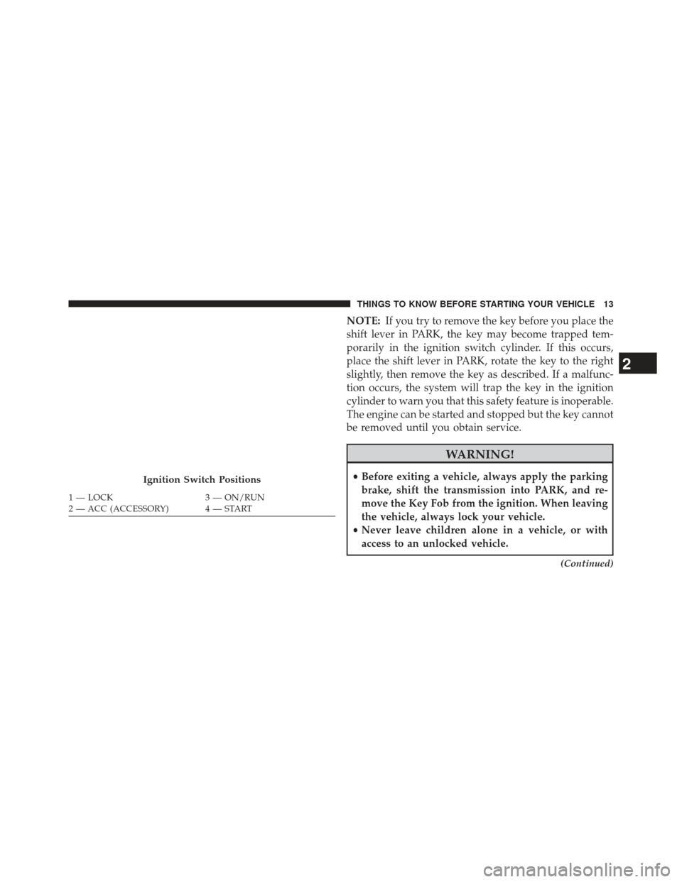 JEEP COMPASS 2013 1.G Owners Manual NOTE:If you try to remove the key before you place the
shift lever in PARK, the key may become trapped tem-
porarily in the ignition switch cylinder. If this occurs,
place the shift lever in PARK, rot