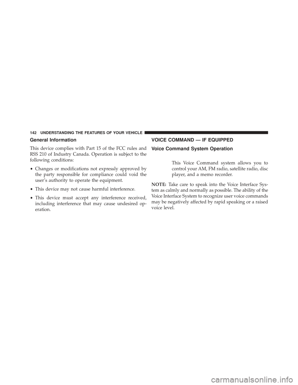JEEP COMPASS 2013 1.G Owners Manual General Information
This device complies with Part 15 of the FCC rules and
RSS 210 of Industry Canada. Operation is subject to the
following conditions:
•Changes or modifications not expressly appro