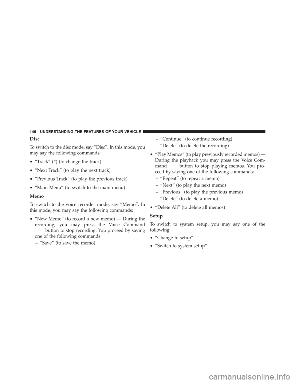 JEEP COMPASS 2013 1.G Owners Manual Disc
To switch to the disc mode, say “Disc”. In this mode, you
may say the following commands:
•“Track” (#) (to change the track)
• “Next Track” (to play the next track)
• “Previou