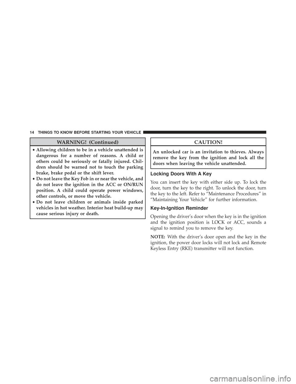 JEEP COMPASS 2013 1.G Owners Manual WARNING! (Continued)
•Allowing children to be in a vehicle unattended is
dangerous for a number of reasons. A child or
others could be seriously or fatally injured. Chil-
dren should be warned not t