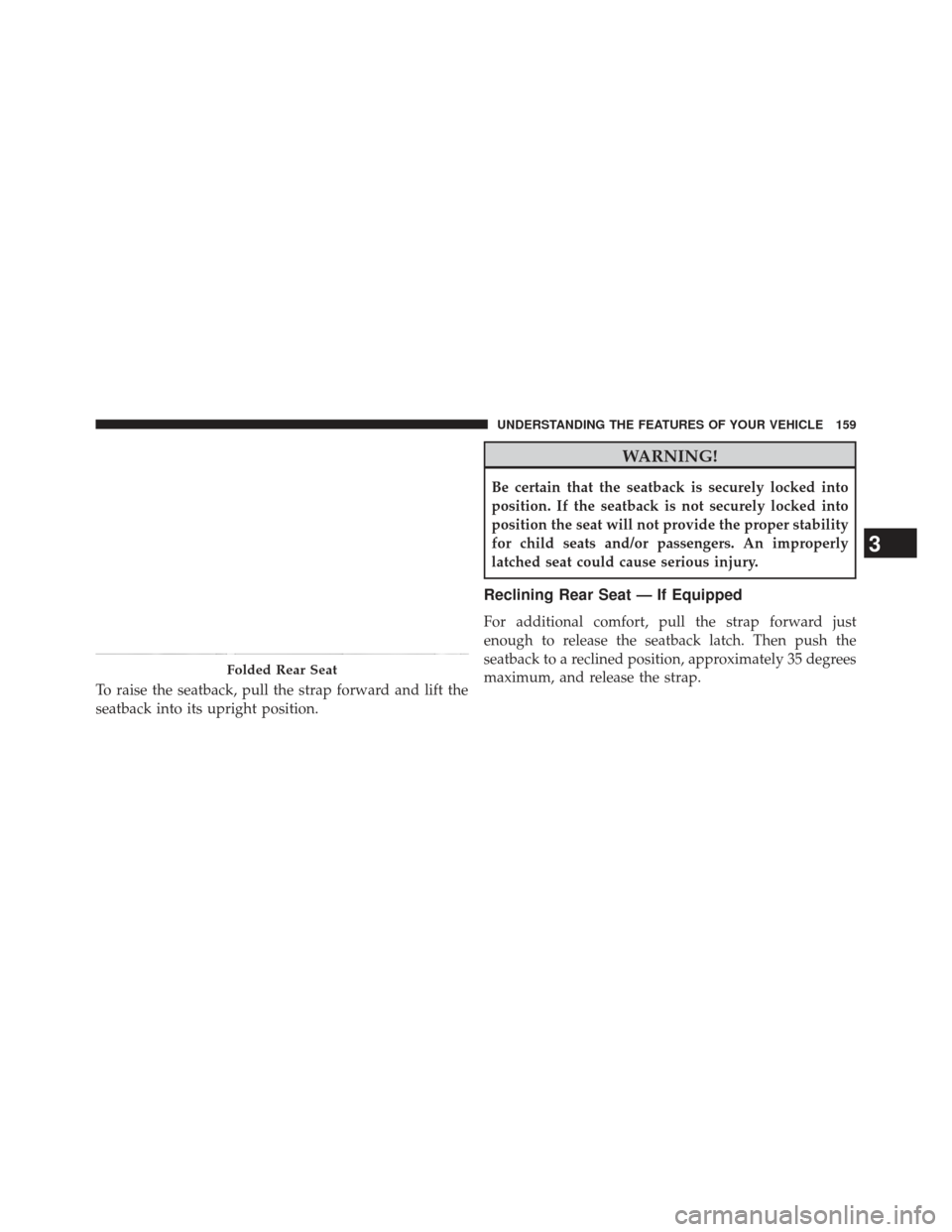 JEEP COMPASS 2013 1.G Owners Manual To raise the seatback, pull the strap forward and lift the
seatback into its upright position.
WARNING!
Be certain that the seatback is securely locked into
position. If the seatback is not securely l