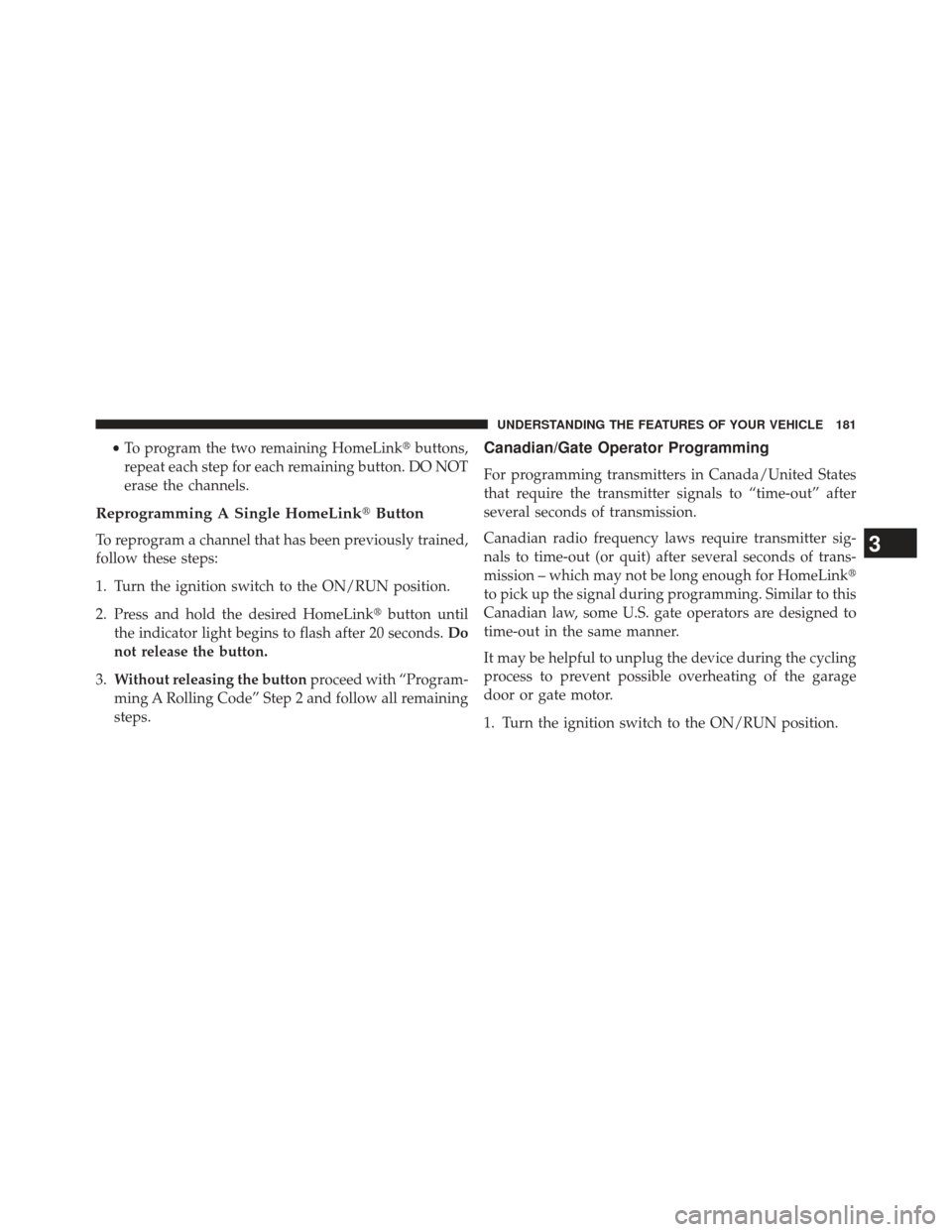 JEEP COMPASS 2013 1.G Owners Manual •To program the two remaining HomeLink buttons,
repeat each step for each remaining button. DO NOT
erase the channels.
Reprogramming A Single HomeLink Button
To reprogram a channel that has been p