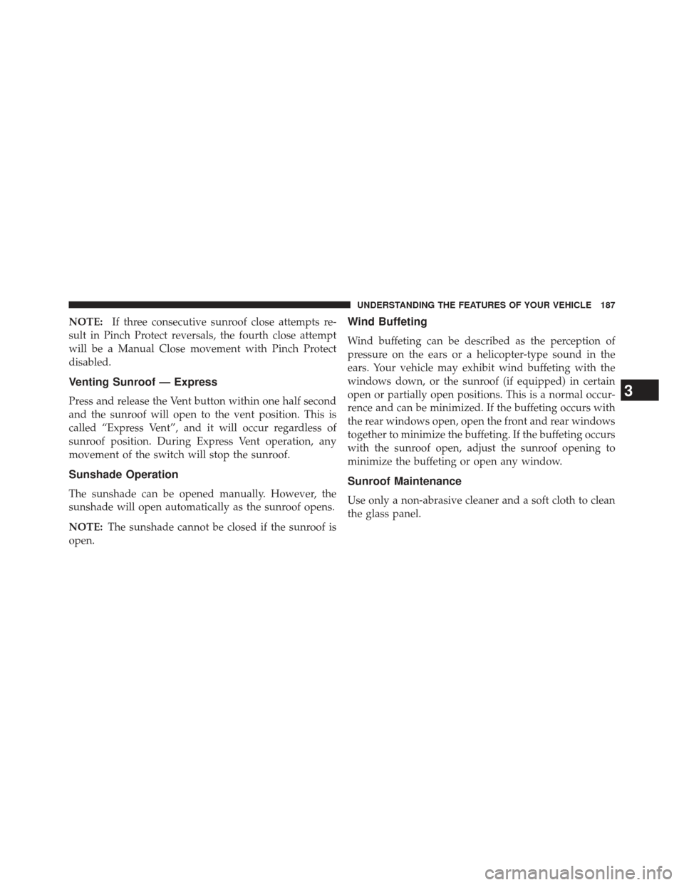 JEEP COMPASS 2013 1.G Owners Manual NOTE:If three consecutive sunroof close attempts re-
sult in Pinch Protect reversals, the fourth close attempt
will be a Manual Close movement with Pinch Protect
disabled.
Venting Sunroof — Express
