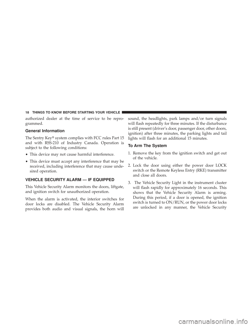 JEEP COMPASS 2013 1.G User Guide authorized dealer at the time of service to be repro-
grammed.
General Information
The Sentry Keysystem complies with FCC rules Part 15
and with RSS-210 of Industry Canada. Operation is
subject to th