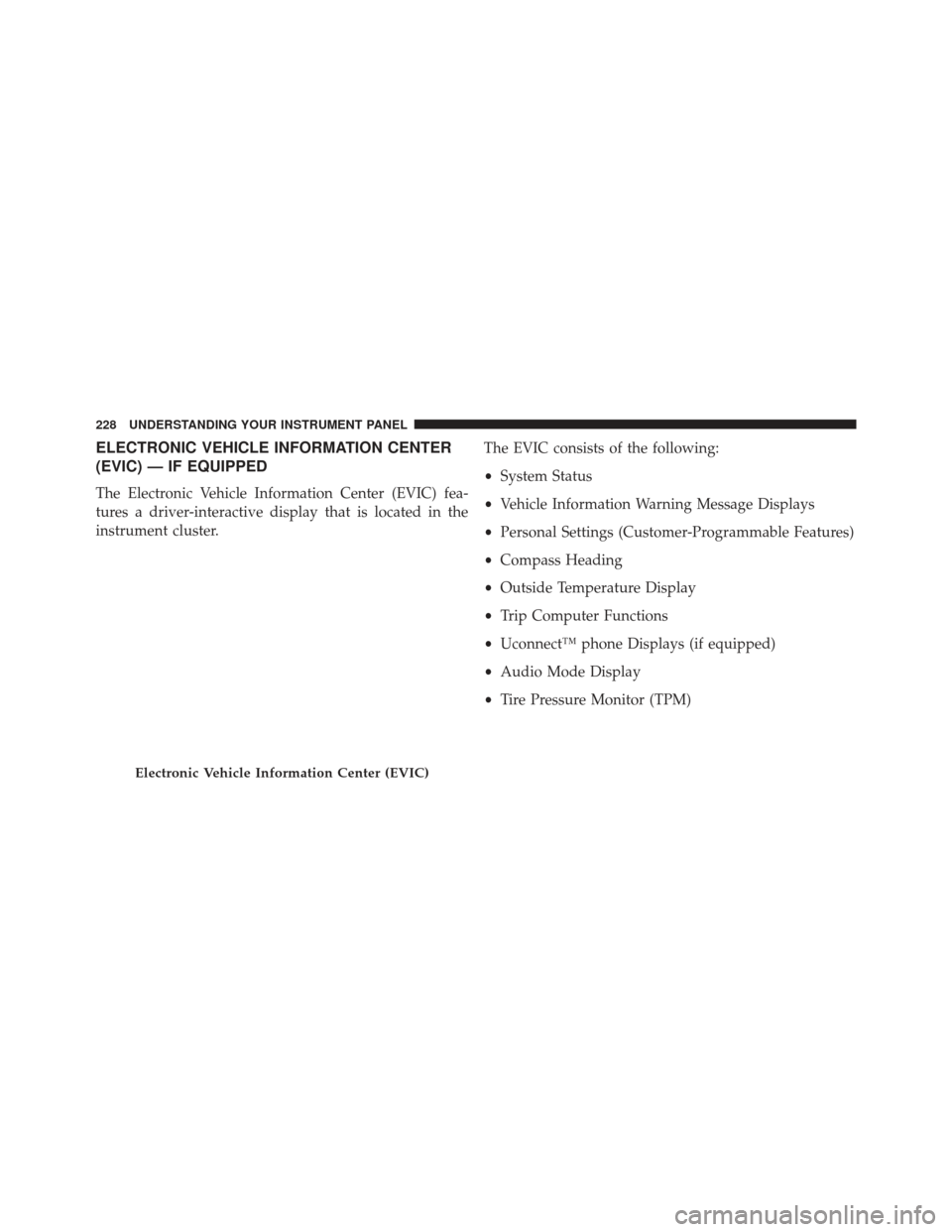 JEEP COMPASS 2013 1.G Owners Manual ELECTRONIC VEHICLE INFORMATION CENTER
(EVIC) — IF EQUIPPED
The Electronic Vehicle Information Center (EVIC) fea-
tures a driver-interactive display that is located in the
instrument cluster.The EVIC