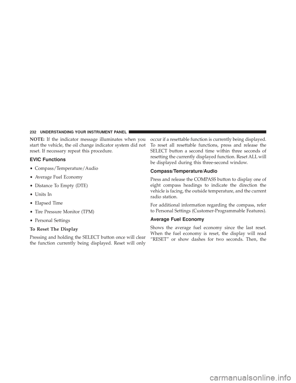 JEEP COMPASS 2013 1.G Owners Manual NOTE:If the indicator message illuminates when you
start the vehicle, the oil change indicator system did not
reset. If necessary repeat this procedure.
EVIC Functions
• Compass/Temperature/Audio
�