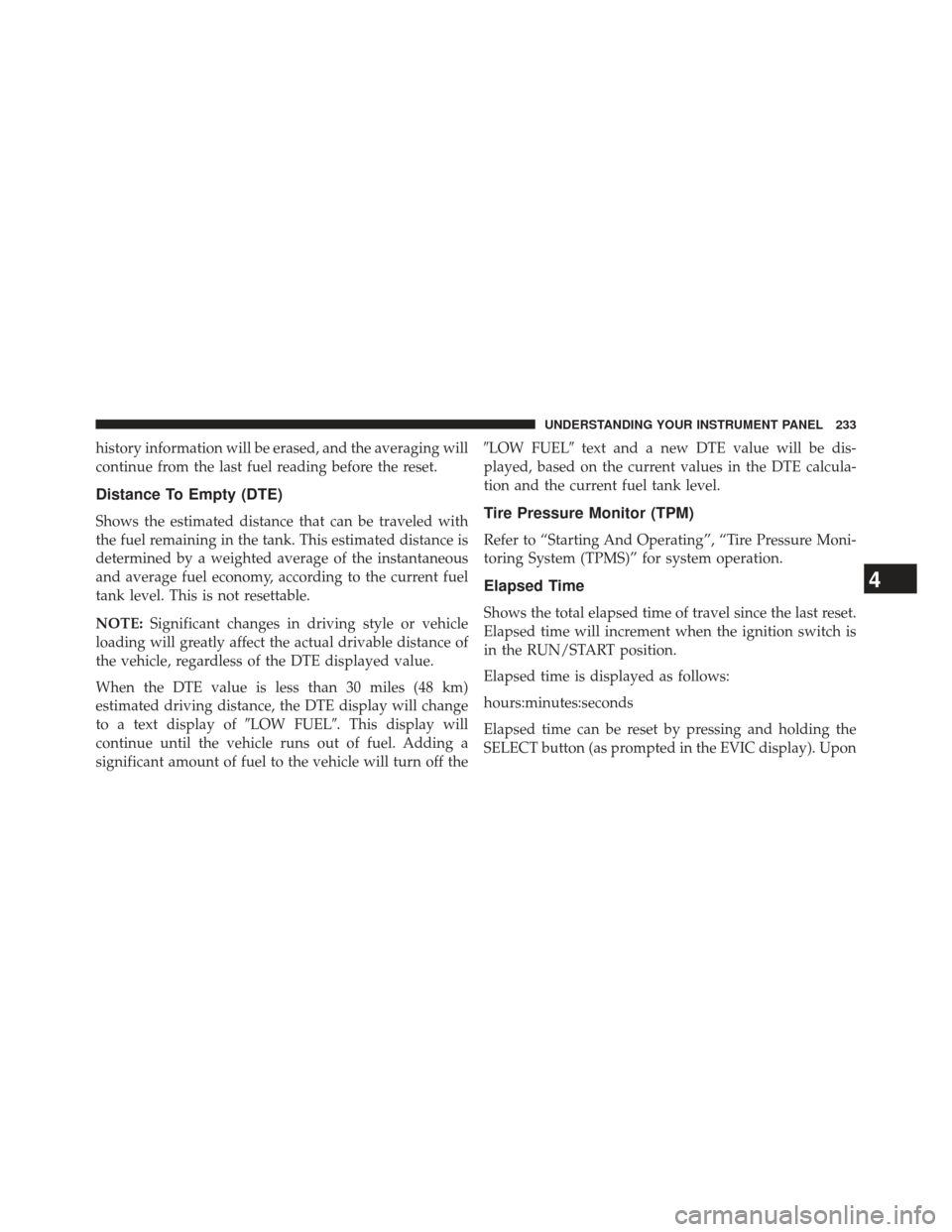 JEEP COMPASS 2013 1.G Owners Manual history information will be erased, and the averaging will
continue from the last fuel reading before the reset.
Distance To Empty (DTE)
Shows the estimated distance that can be traveled with
the fuel