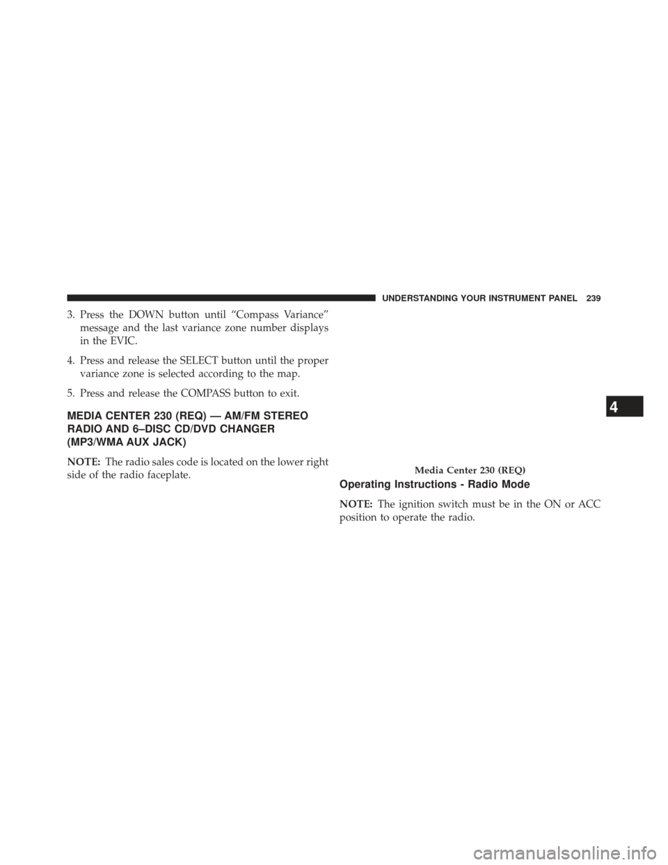 JEEP COMPASS 2013 1.G Owners Manual 3. Press the DOWN button until “Compass Variance”message and the last variance zone number displays
in the EVIC.
4. Press and release the SELECT button until the proper variance zone is selected a