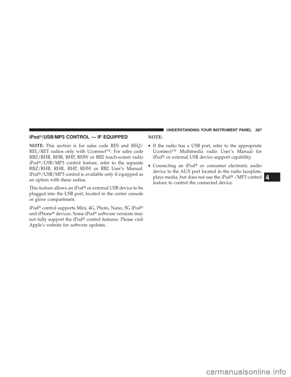 JEEP COMPASS 2013 1.G Owners Manual iPod/USB/MP3 CONTROL — IF EQUIPPED
NOTE:This section is for sales code RES and REQ/
REL/RET radios only with Uconnect™. For sales code
RBZ/RHB, RHR, RHP, RHW or RB2 touch-screen radio
iPod/USB/M