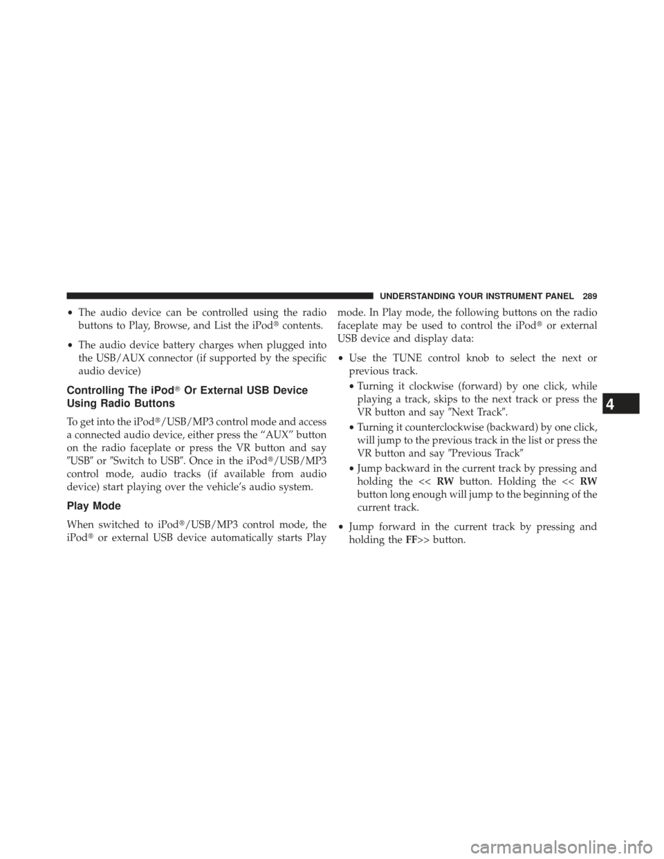 JEEP COMPASS 2013 1.G Owners Manual •The audio device can be controlled using the radio
buttons to Play, Browse, and List the iPod contents.
• The audio device battery charges when plugged into
the USB/AUX connector (if supported b
