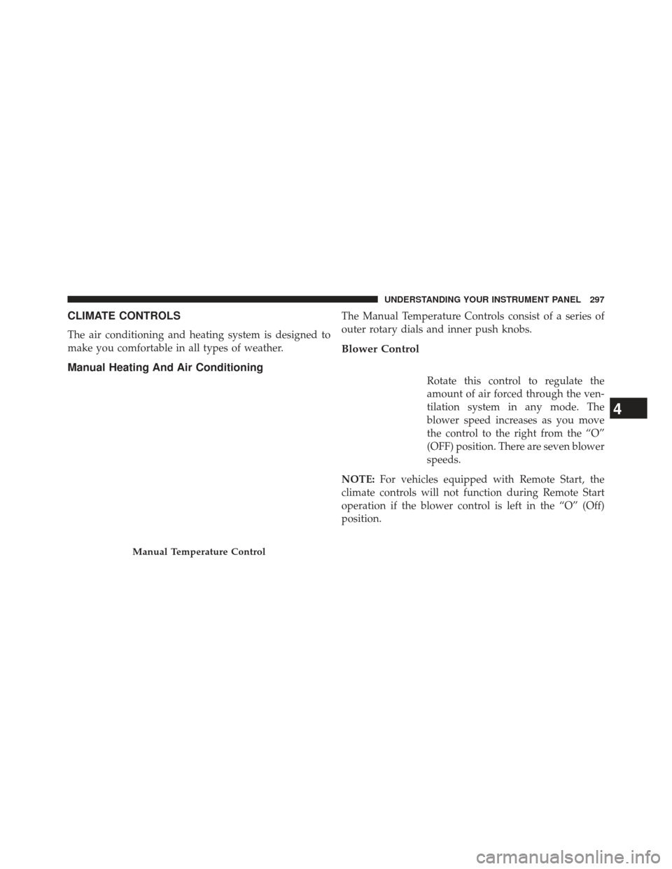 JEEP COMPASS 2013 1.G Owners Manual CLIMATE CONTROLS
The air conditioning and heating system is designed to
make you comfortable in all types of weather.
Manual Heating And Air Conditioning
The Manual Temperature Controls consist of a s