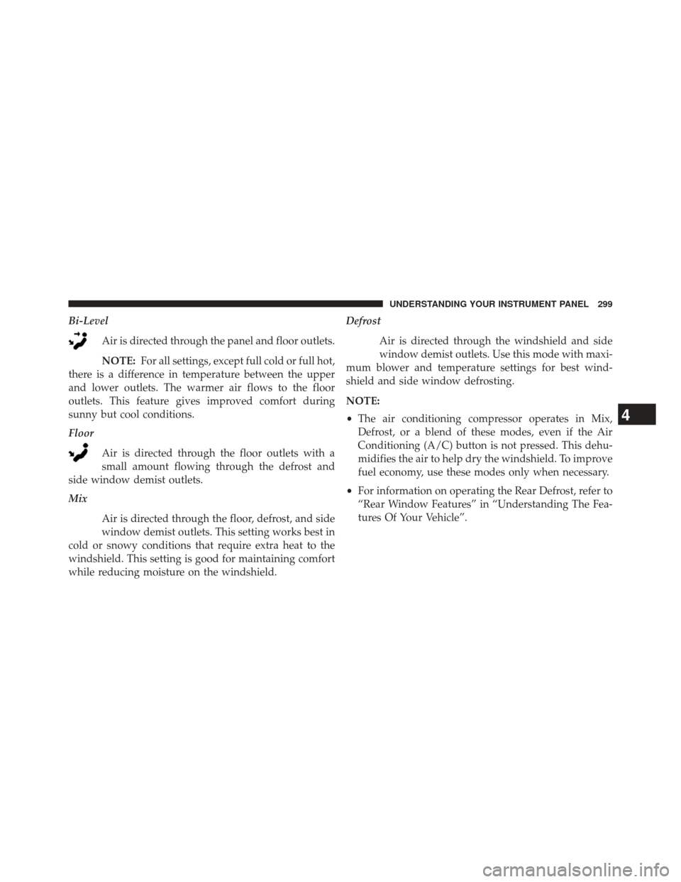 JEEP COMPASS 2013 1.G Owners Manual Bi-LevelAir is directed through the panel and floor outlets.
NOTE: For all settings, except full cold or full hot,
there is a difference in temperature between the upper
and lower outlets. The warmer 