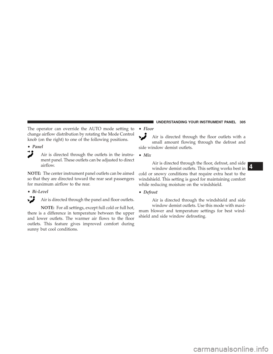 JEEP COMPASS 2013 1.G Owners Manual The operator can override the AUTO mode setting to
change airflow distribution by rotating the Mode Control
knob (on the right) to one of the following positions.
•Panel
Air is directed through the 