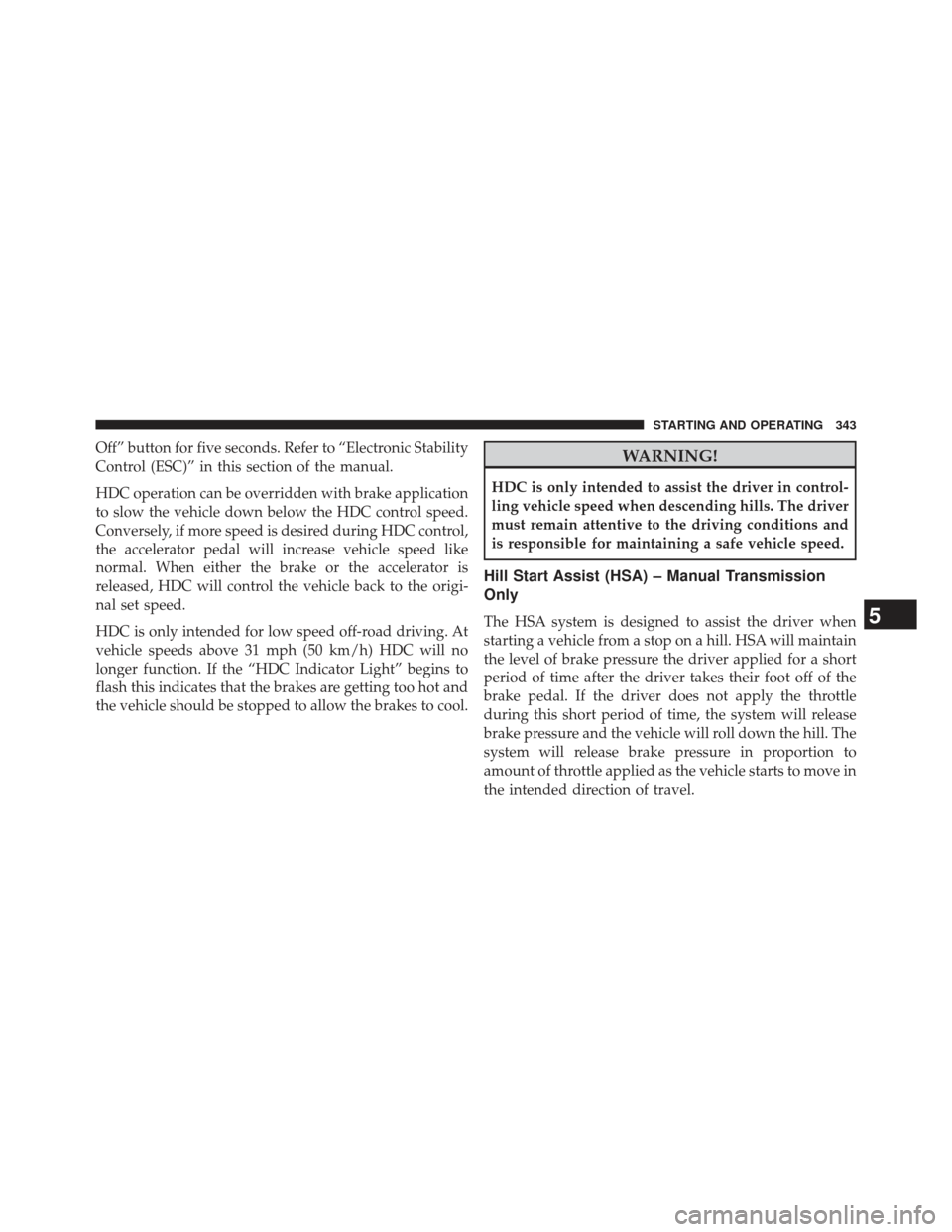 JEEP COMPASS 2013 1.G Owners Manual Off” button for five seconds. Refer to “Electronic Stability
Control (ESC)” in this section of the manual.
HDC operation can be overridden with brake application
to slow the vehicle down below t JEEP COMPASS 2013 1.G Owners Manual Off” button for five seconds. Refer to “Electronic Stability
Control (ESC)” in this section of the manual.
HDC operation can be overridden with brake application
to slow the vehicle down below t