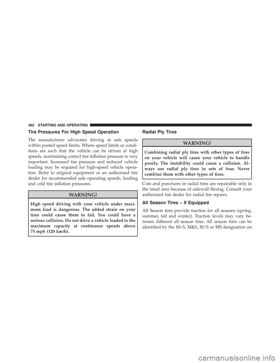 JEEP COMPASS 2013 1.G Owners Manual Tire Pressures For High Speed Operation
The manufacturer advocates driving at safe speeds
within posted speed limits. Where speed limits or condi-
tions are such that the vehicle can be driven at high