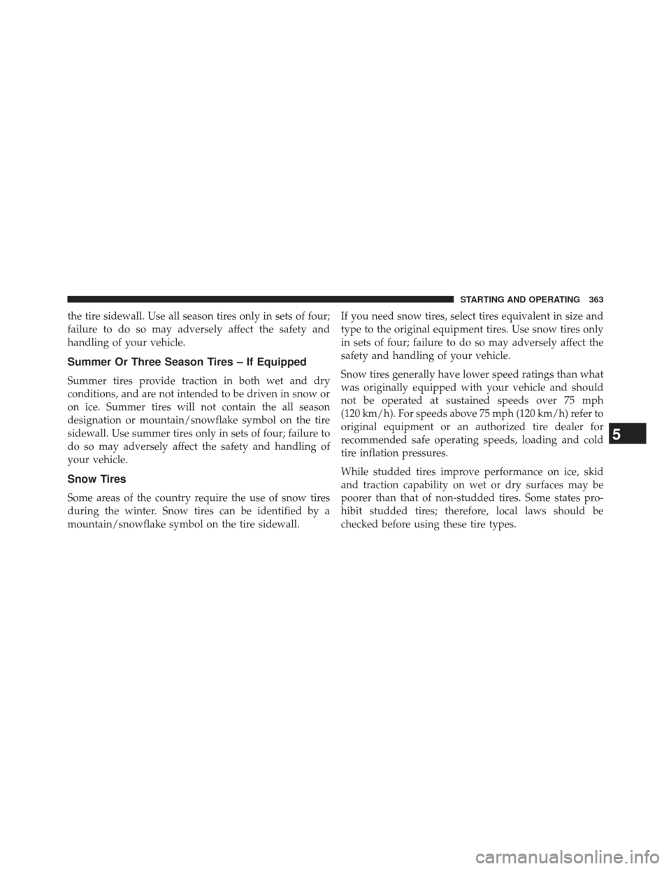 JEEP COMPASS 2013 1.G Owners Manual the tire sidewall. Use all season tires only in sets of four;
failure to do so may adversely affect the safety and
handling of your vehicle.
Summer Or Three Season Tires – If Equipped
Summer tires p
