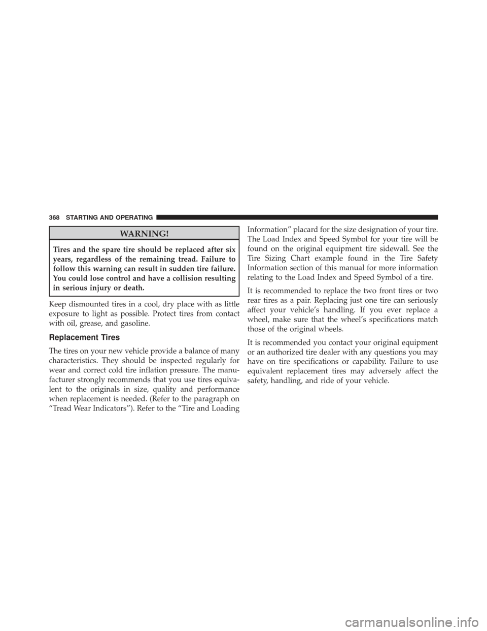 JEEP COMPASS 2013 1.G Owners Manual WARNING!
Tires and the spare tire should be replaced after six
years, regardless of the remaining tread. Failure to
follow this warning can result in sudden tire failure.
You could lose control and ha