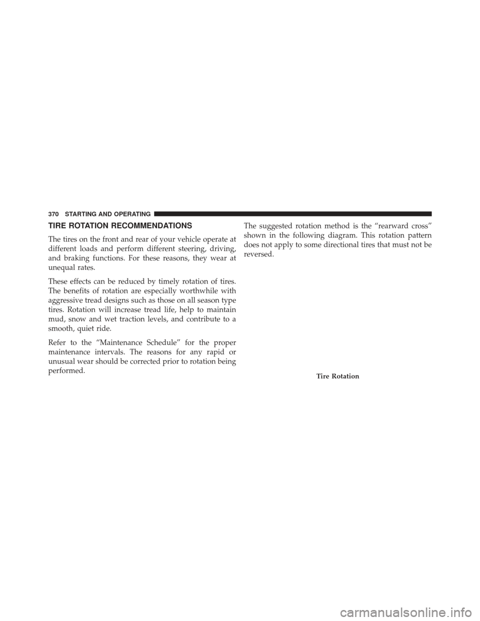 JEEP COMPASS 2013 1.G Owners Manual TIRE ROTATION RECOMMENDATIONS
The tires on the front and rear of your vehicle operate at
different loads and perform different steering, driving,
and braking functions. For these reasons, they wear at JEEP COMPASS 2013 1.G Owners Manual TIRE ROTATION RECOMMENDATIONS
The tires on the front and rear of your vehicle operate at
different loads and perform different steering, driving,
and braking functions. For these reasons, they wear at