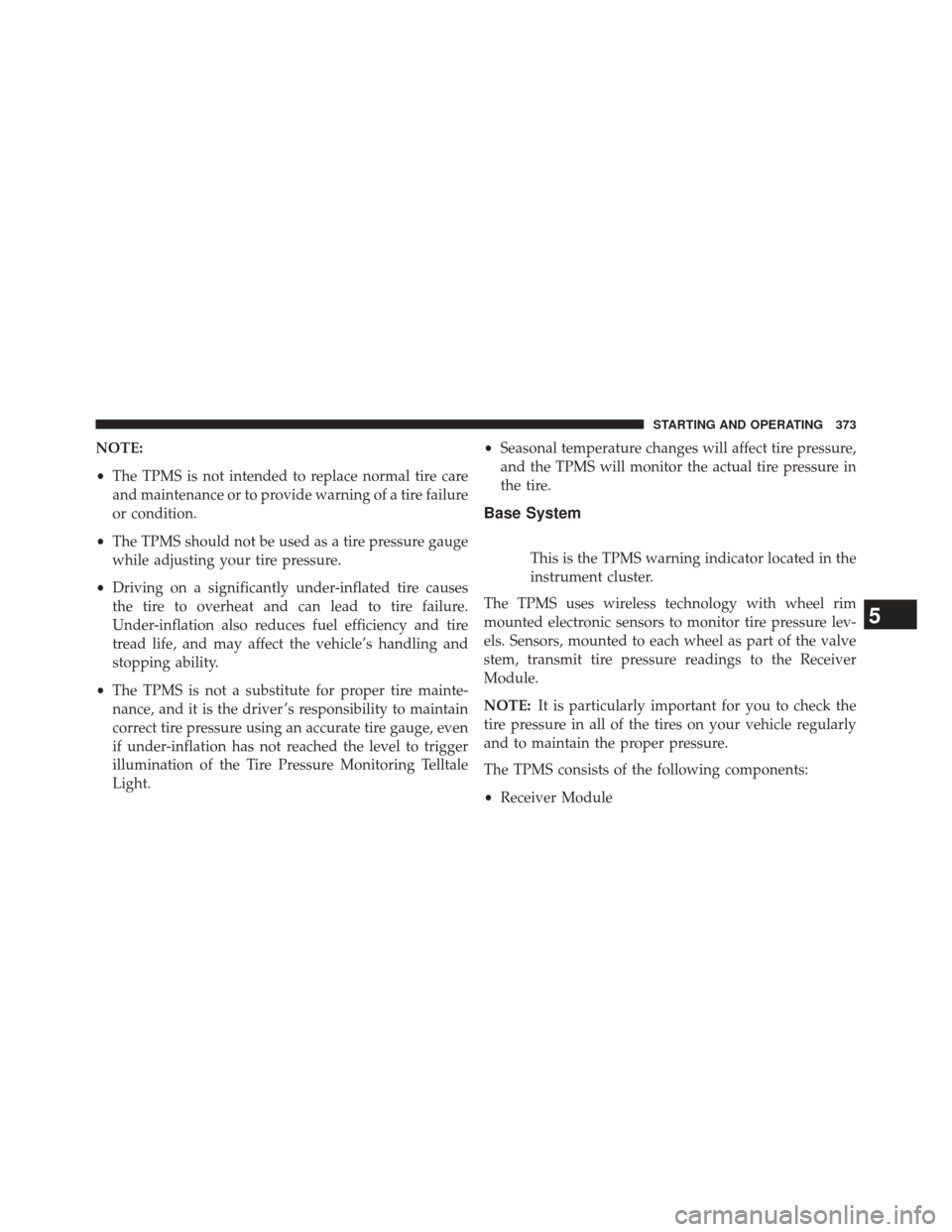 JEEP COMPASS 2013 1.G User Guide NOTE:
•The TPMS is not intended to replace normal tire care
and maintenance or to provide warning of a tire failure
or condition.
• The TPMS should not be used as a tire pressure gauge
while adjus JEEP COMPASS 2013 1.G User Guide NOTE:
•The TPMS is not intended to replace normal tire care
and maintenance or to provide warning of a tire failure
or condition.
• The TPMS should not be used as a tire pressure gauge
while adjus