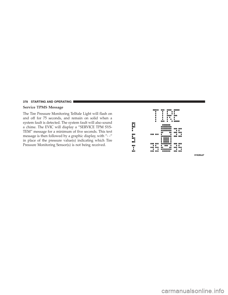JEEP COMPASS 2013 1.G User Guide Service TPMS Message
The Tire Pressure Monitoring Telltale Light will flash on
and off for 75 seconds, and remain on solid when a
system fault is detected. The system fault will also sound
a chime. Th JEEP COMPASS 2013 1.G User Guide Service TPMS Message
The Tire Pressure Monitoring Telltale Light will flash on
and off for 75 seconds, and remain on solid when a
system fault is detected. The system fault will also sound
a chime. Th