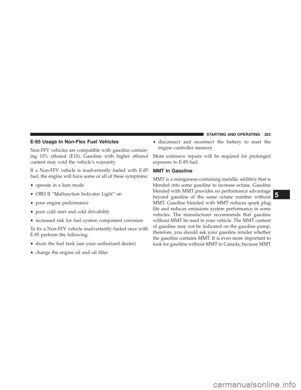JEEP COMPASS 2013 1.G Owners Manual E-85 Usage In Non-Flex Fuel Vehicles
Non-FFV vehicles are compatible with gasoline contain-
ing 10% ethanol (E10). Gasoline with higher ethanol
content may void the vehicle’s warranty.
If a Non-FFV 