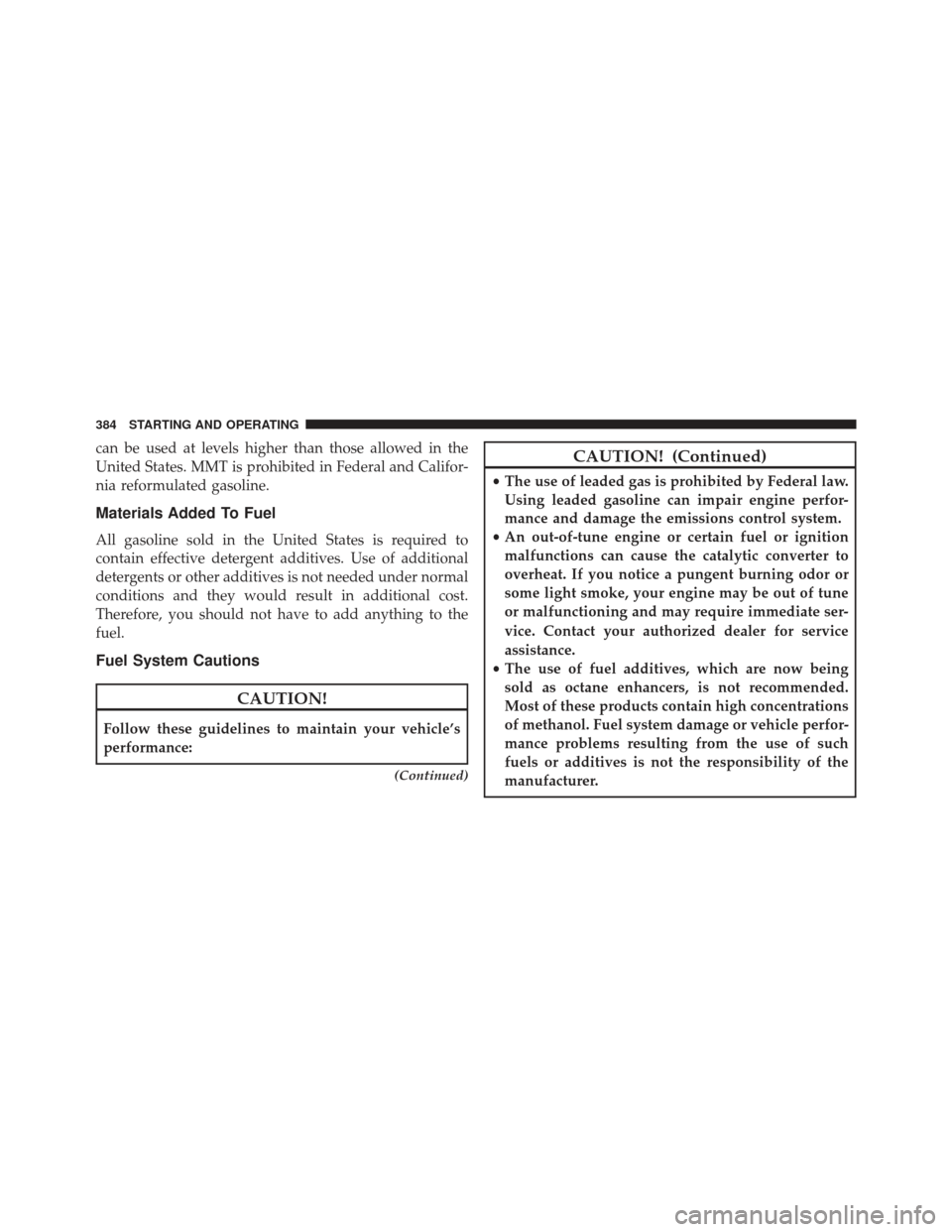 JEEP COMPASS 2013 1.G Owners Manual can be used at levels higher than those allowed in the
United States. MMT is prohibited in Federal and Califor-
nia reformulated gasoline.
Materials Added To Fuel
All gasoline sold in the United State