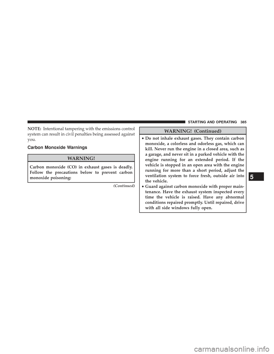 JEEP COMPASS 2013 1.G Owners Manual NOTE:Intentional tampering with the emissions control
system can result in civil penalties being assessed against
you.
Carbon Monoxide Warnings
WARNING!
Carbon monoxide (CO) in exhaust gases is deadly