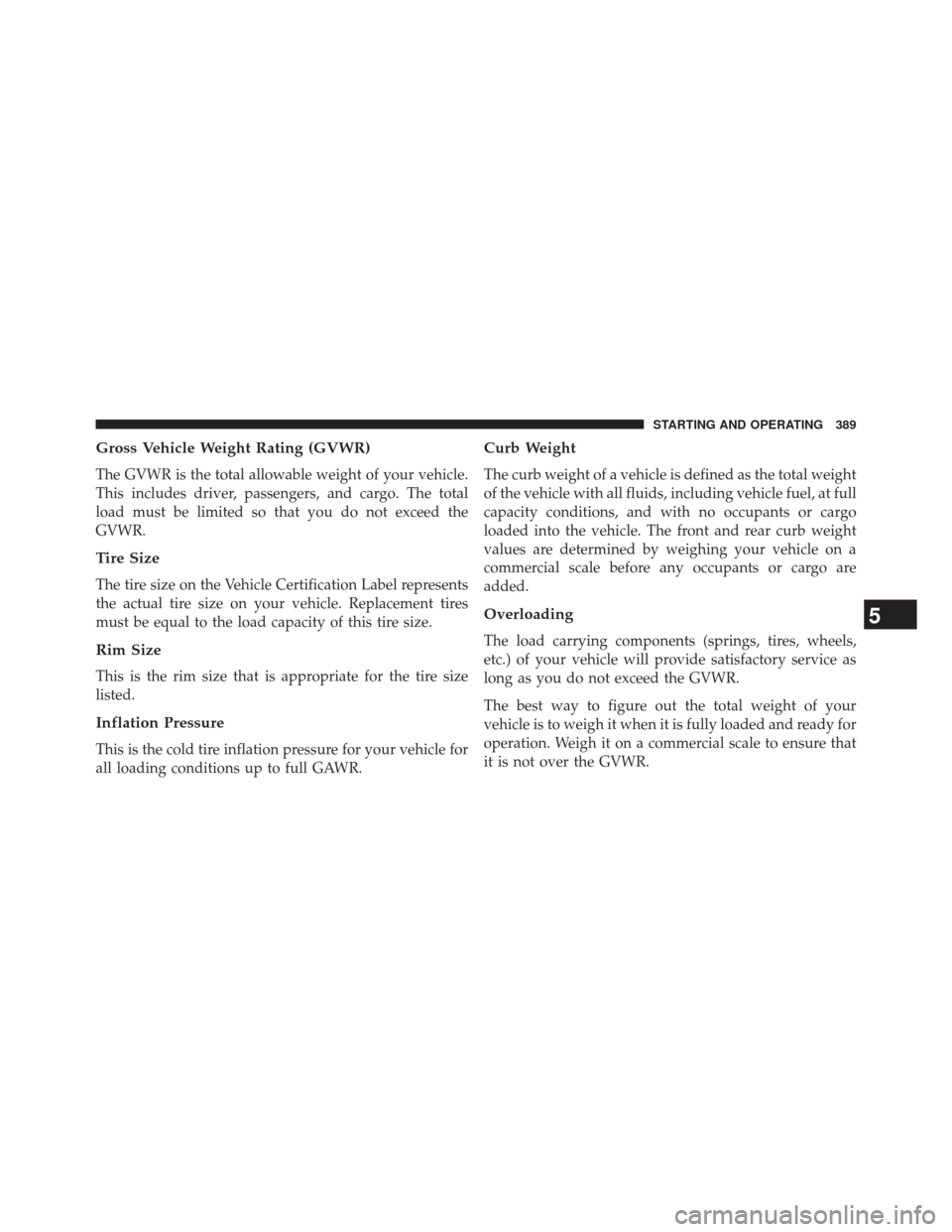 JEEP COMPASS 2013 1.G Owners Manual Gross Vehicle Weight Rating (GVWR)
The GVWR is the total allowable weight of your vehicle.
This includes driver, passengers, and cargo. The total
load must be limited so that you do not exceed the
GVW