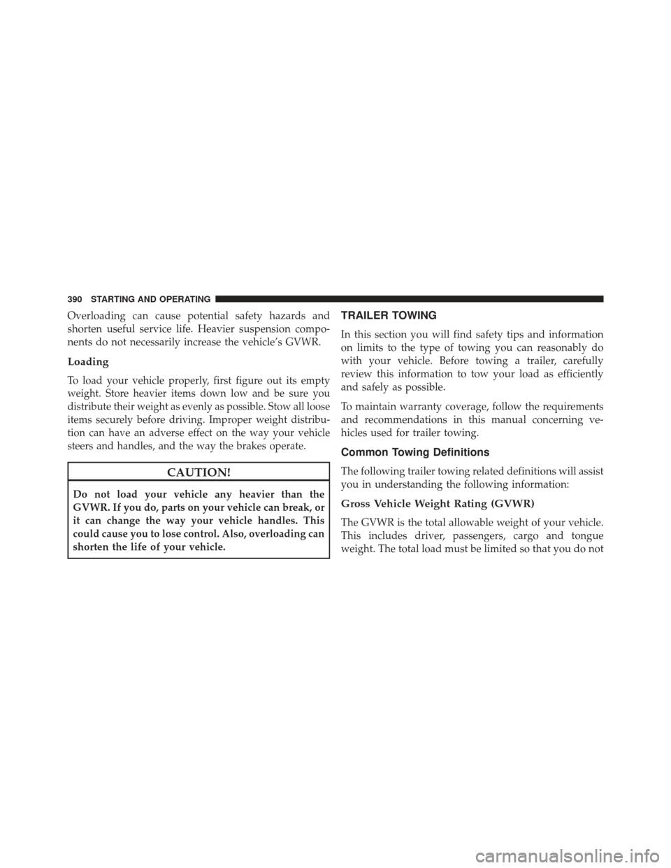 JEEP COMPASS 2013 1.G Owners Manual Overloading can cause potential safety hazards and
shorten useful service life. Heavier suspension compo-
nents do not necessarily increase the vehicle’s GVWR.
Loading
To load your vehicle properly,