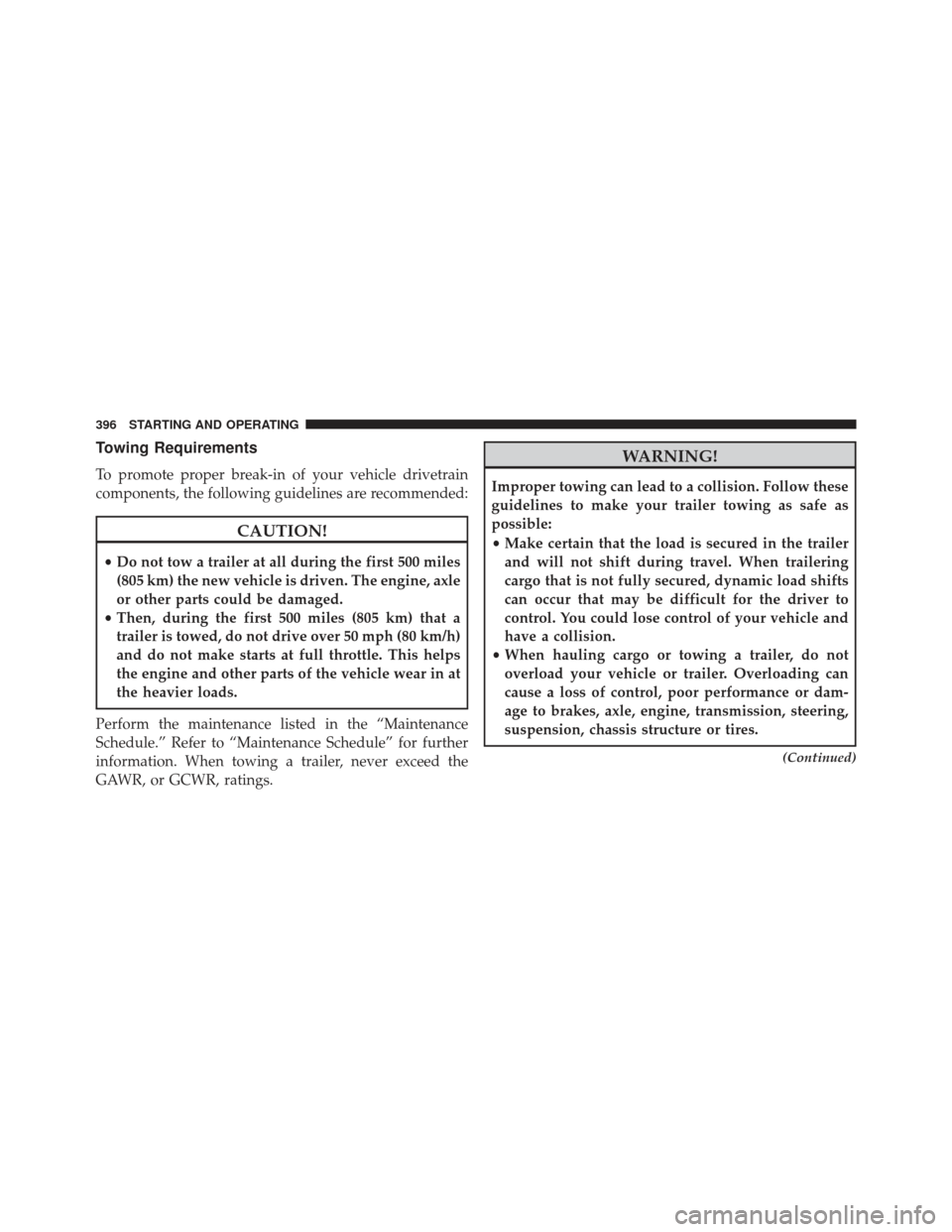 JEEP COMPASS 2013 1.G Owners Manual Towing Requirements
To promote proper break-in of your vehicle drivetrain
components, the following guidelines are recommended:
CAUTION!
•Do not tow a trailer at all during the first 500 miles
(805 