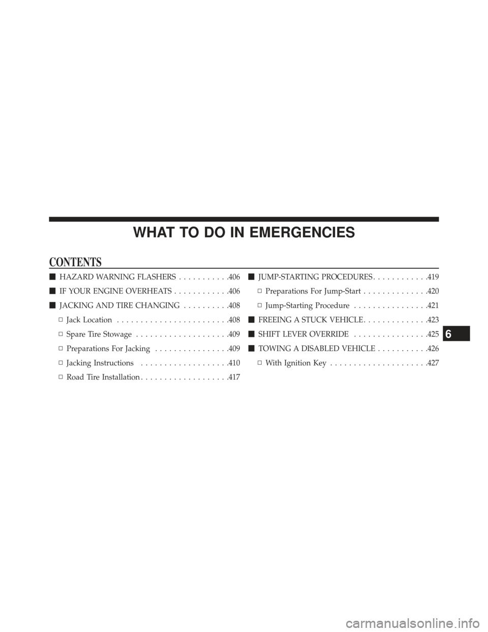 JEEP COMPASS 2013 1.G Owners Manual WHAT TO DO IN EMERGENCIES
CONTENTS
HAZARD WARNING FLASHERS ...........406
 IF YOUR ENGINE OVERHEATS ............406
 JACKING AND TIRE CHANGING ..........408
▫ Jack Location ......................