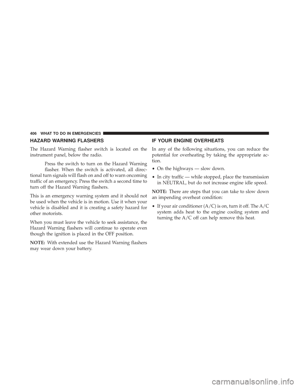 JEEP COMPASS 2013 1.G Owners Manual HAZARD WARNING FLASHERS
The Hazard Warning flasher switch is located on the
instrument panel, below the radio.Press the switch to turn on the Hazard Warning
flasher. When the switch is activated, all 