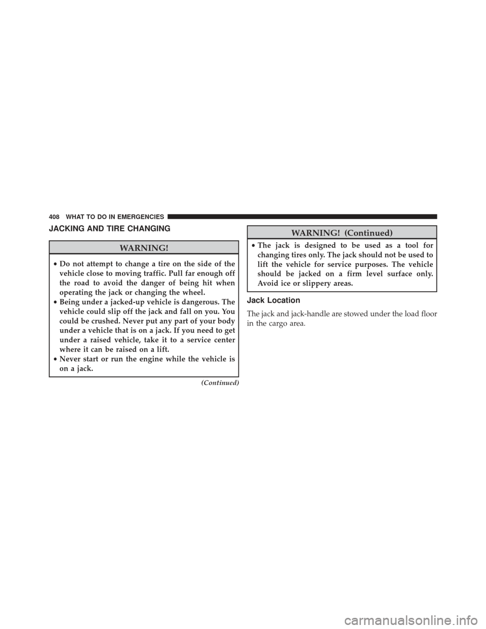 JEEP COMPASS 2013 1.G Owners Manual JACKING AND TIRE CHANGING
WARNING!
•Do not attempt to change a tire on the side of the
vehicle close to moving traffic. Pull far enough off
the road to avoid the danger of being hit when
operating t