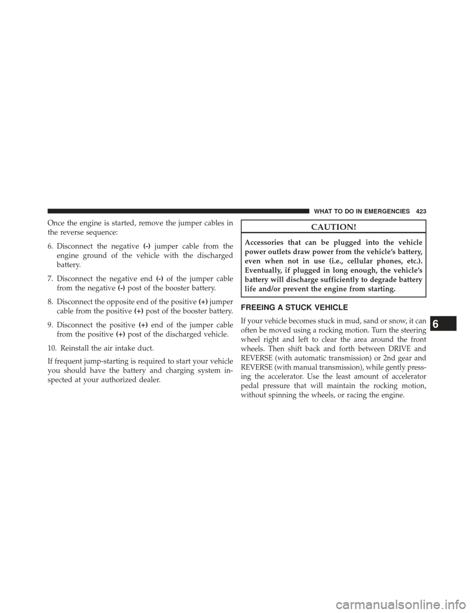 JEEP COMPASS 2013 1.G Owners Manual Once the engine is started, remove the jumper cables in
the reverse sequence:
6. Disconnect the negative(-)jumper cable from the
engine ground of the vehicle with the discharged
battery.
7. Disconnect