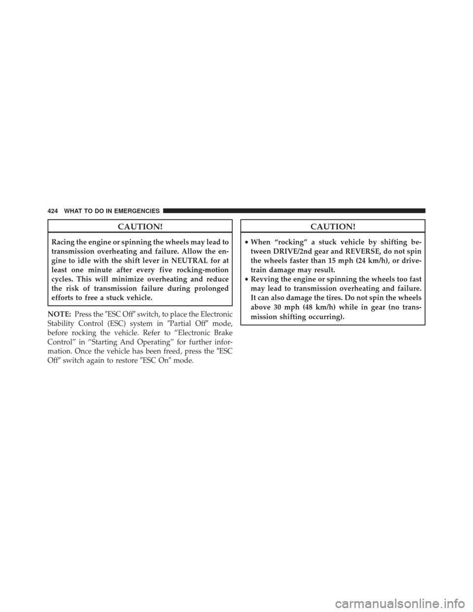 JEEP COMPASS 2013 1.G Owners Manual CAUTION!
Racing the engine or spinning the wheels may lead to
transmission overheating and failure. Allow the en-
gine to idle with the shift lever in NEUTRAL for at
least one minute after every five 