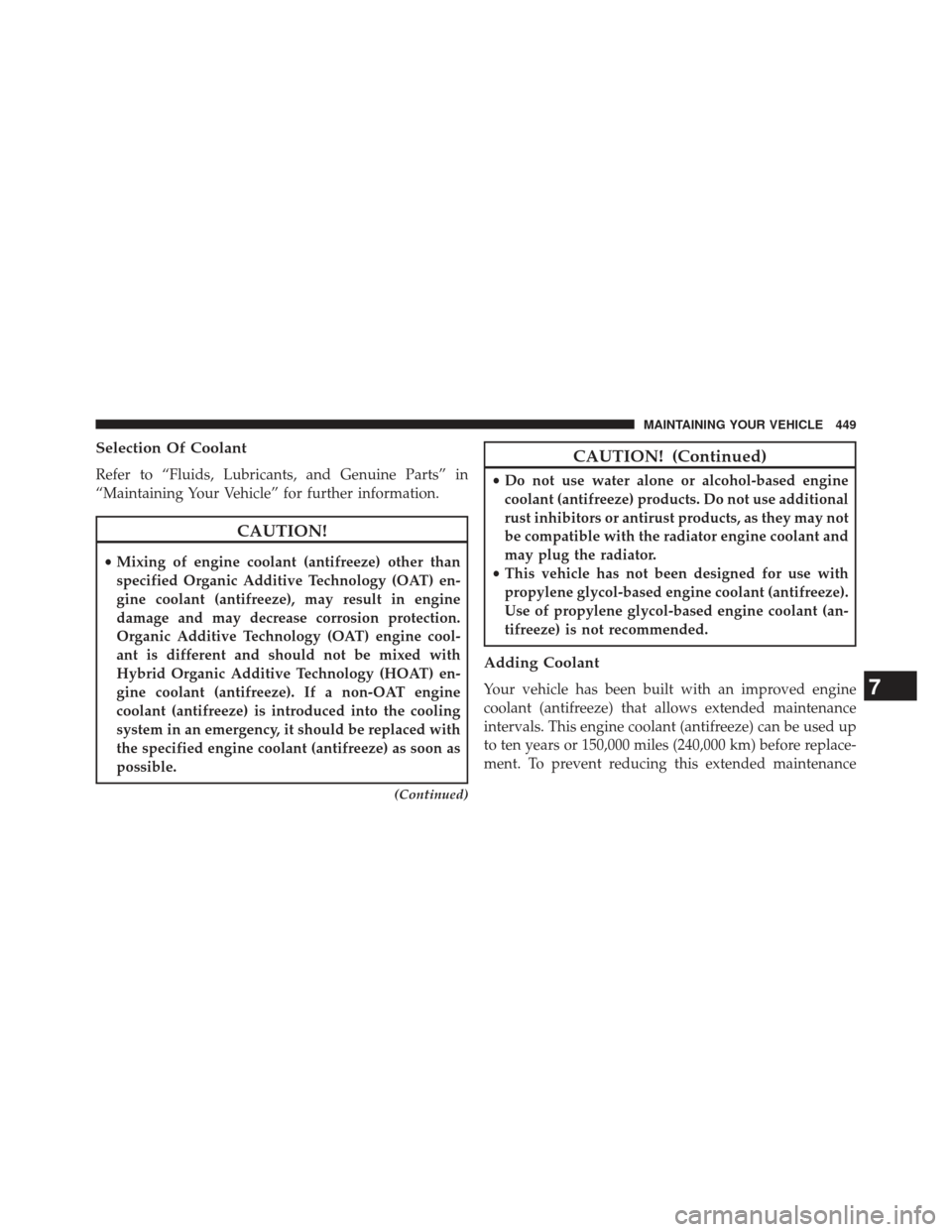 JEEP COMPASS 2013 1.G Owners Manual Selection Of Coolant
Refer to “Fluids, Lubricants, and Genuine Parts” in
“Maintaining Your Vehicle” for further information.
CAUTION!
•Mixing of engine coolant (antifreeze) other than
specif