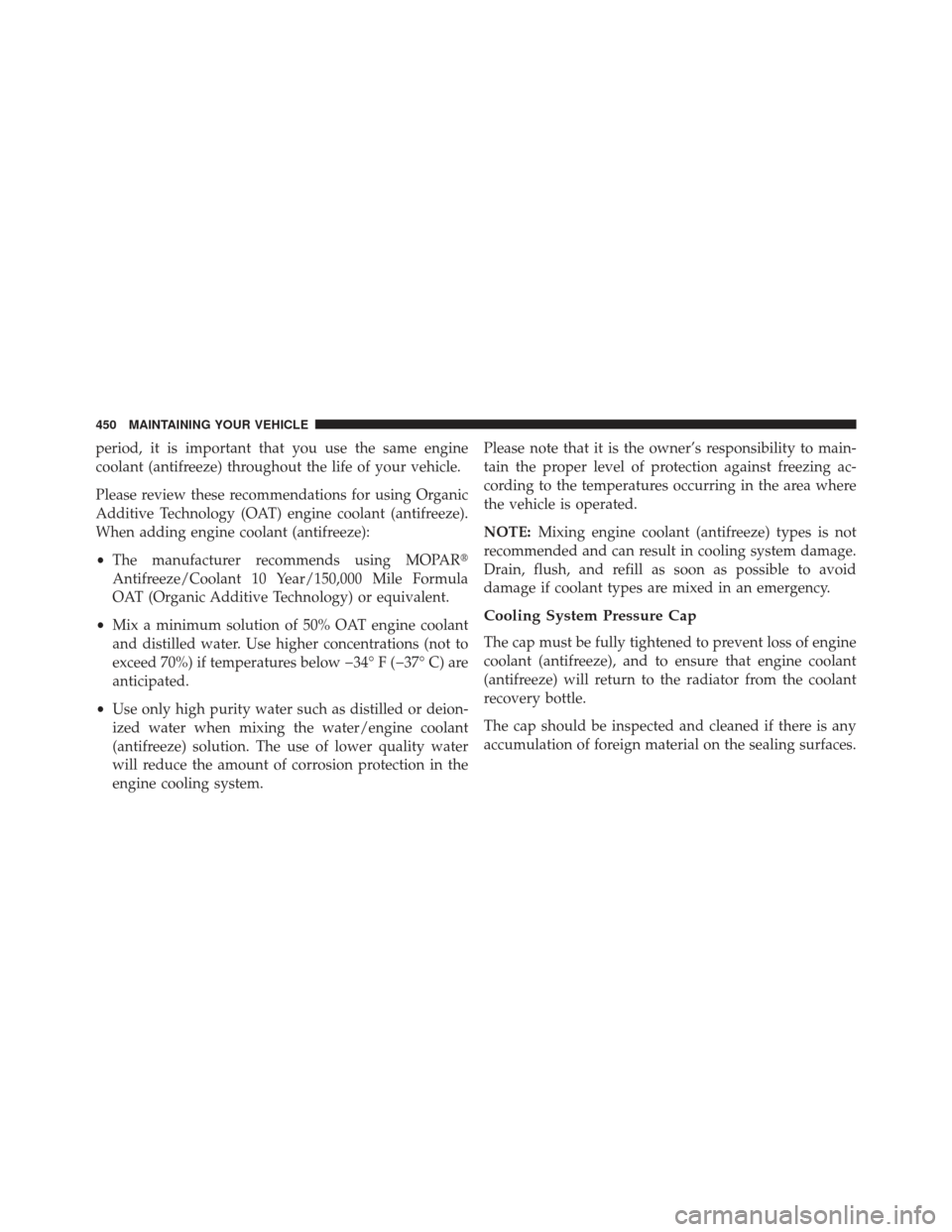 JEEP COMPASS 2013 1.G Owners Manual period, it is important that you use the same engine
coolant (antifreeze) throughout the life of your vehicle.
Please review these recommendations for using Organic
Additive Technology (OAT) engine co