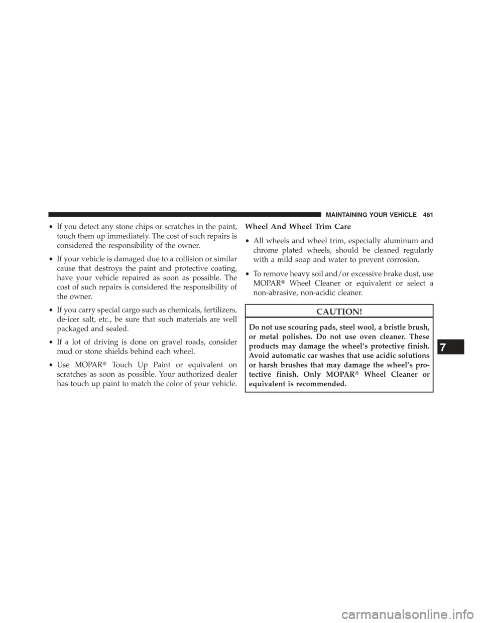 JEEP COMPASS 2013 1.G Owners Manual •If you detect any stone chips or scratches in the paint,
touch them up immediately. The cost of such repairs is
considered the responsibility of the owner.
• If your vehicle is damaged due to a c