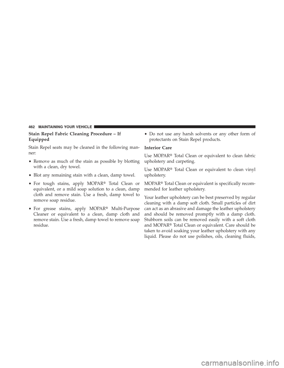 JEEP COMPASS 2013 1.G Owners Manual Stain Repel Fabric Cleaning Procedure – If
Equipped
Stain Repel seats may be cleaned in the following man-
ner:
•Remove as much of the stain as possible by blotting
with a clean, dry towel.
• Bl
