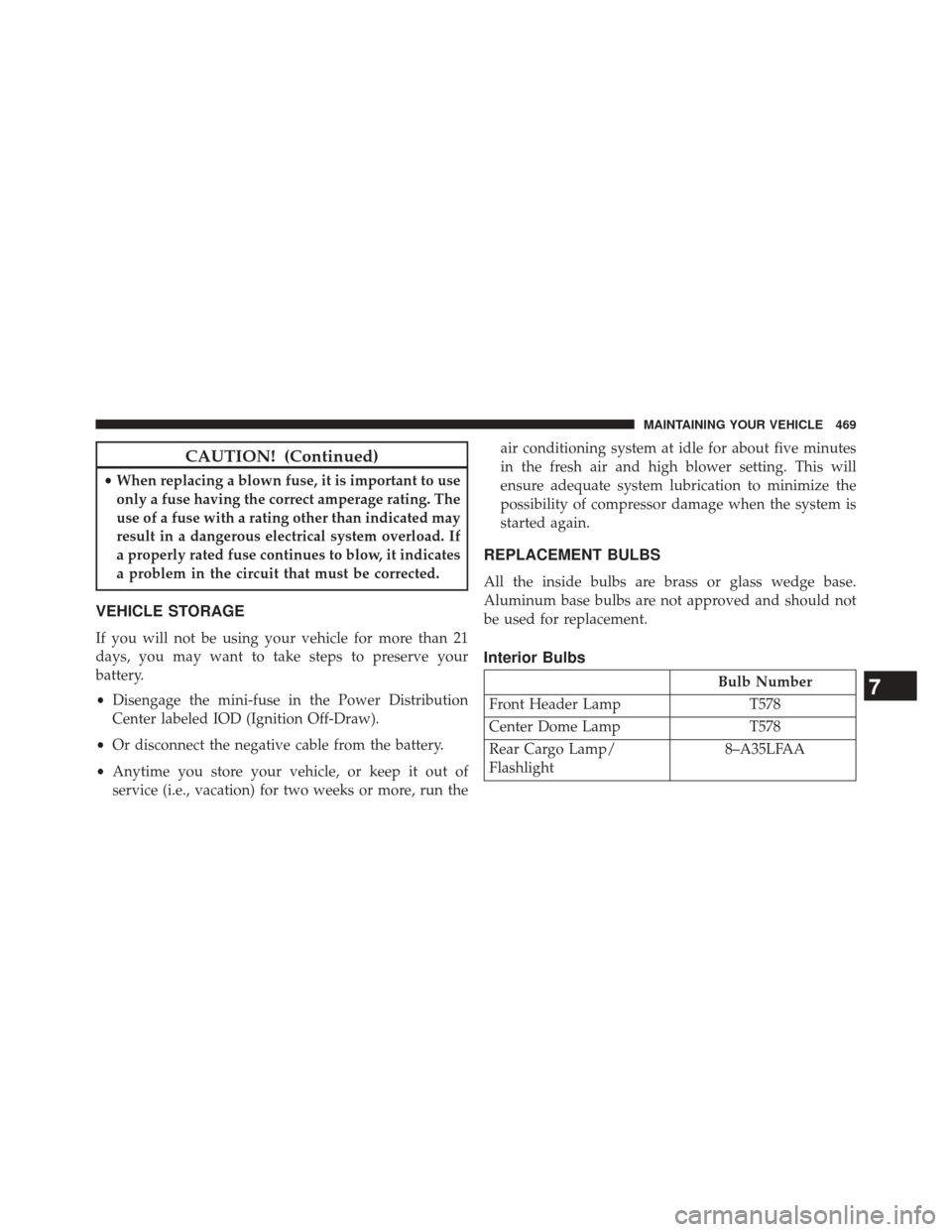 JEEP COMPASS 2013 1.G Owners Manual CAUTION! (Continued)
•When replacing a blown fuse, it is important to use
only a fuse having the correct amperage rating. The
use of a fuse with a rating other than indicated may
result in a dangero