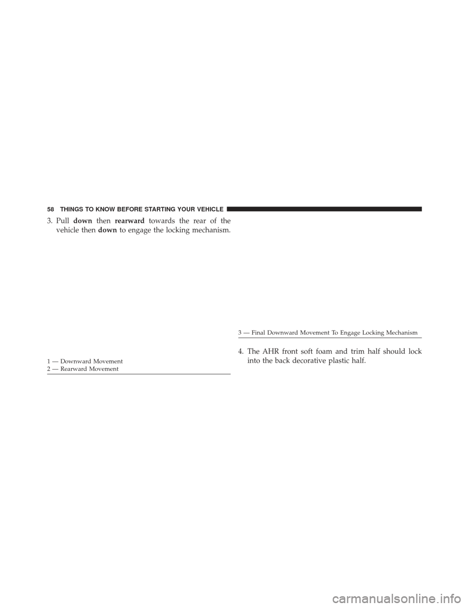 JEEP COMPASS 2013 1.G Workshop Manual 3. Pulldownthenrearward towards the rear of the
vehicle then downto engage the locking mechanism.
4. The AHR front soft foam and trim half should lockinto the back decorative plastic half.
1 — Downw