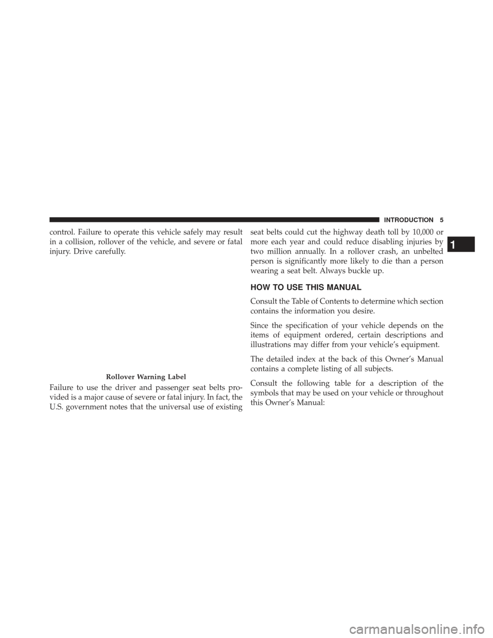 JEEP COMPASS 2013 1.G Owners Manual control. Failure to operate this vehicle safely may result
in a collision, rollover of the vehicle, and severe or fatal
injury. Drive carefully.
Failure to use the driver and passenger seat belts pro-